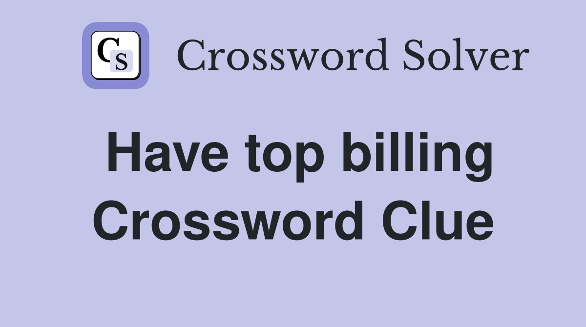Have top billing Crossword Clue Answers Crossword Solver